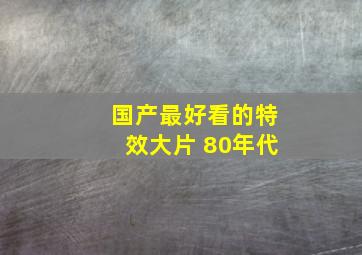 国产最好看的特效大片 80年代